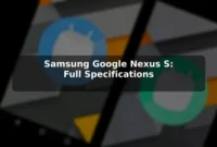 Samsung Google Nexus S: Full Specifications Samsung Google Nexus S: Full Specifications